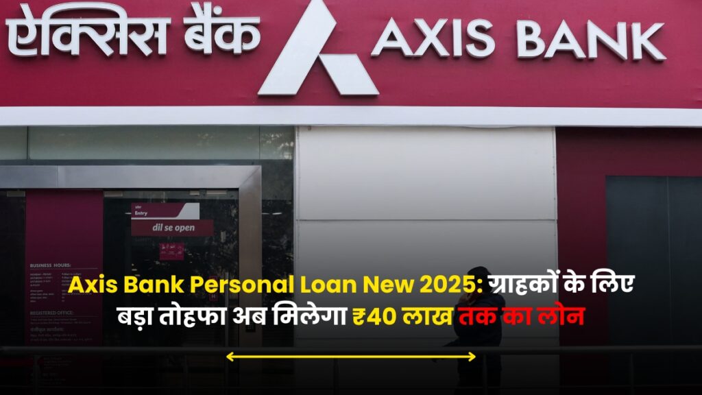 Axis Bank Personal Loan New 2025: ग्राहकों के लिए बड़ा तोहफा अब मिलेगा ₹40 लाख तक का लोन