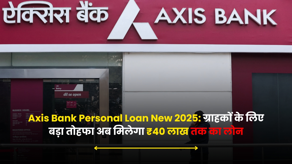 Axis Bank Personal Loan New 2025: ग्राहकों के लिए बड़ा तोहफा अब मिलेगा ₹40 लाख तक का लोन